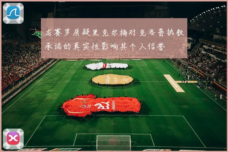 龙赛罗质疑里克尔梅对克洛普执教承诺的真实性影响其个人信誉